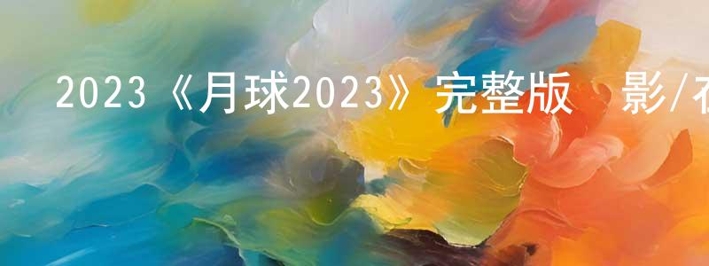 敖瑩瑩發布2023《月球2023》完整版電影/在線觀看/百度云-美劇天堂